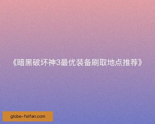 《暗黑破坏神3最优装备刷取地点推荐》