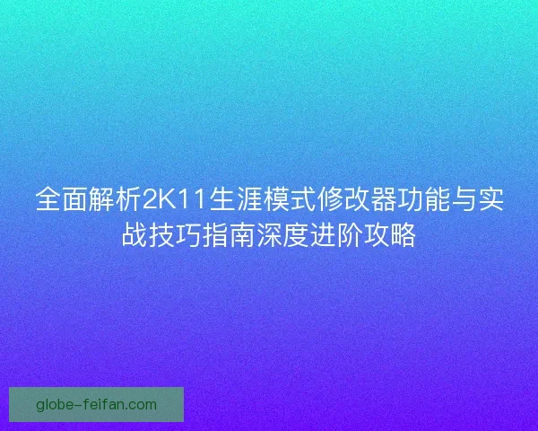 全面解析2K11生涯模式修改器功能与实战技巧指南深度进阶攻略